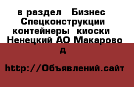  в раздел : Бизнес » Спецконструкции, контейнеры, киоски . Ненецкий АО,Макарово д.